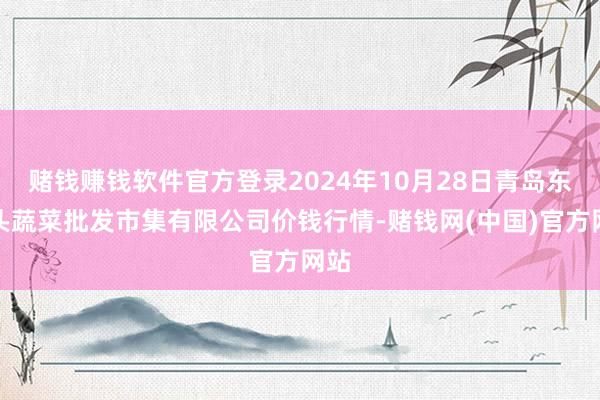 赌钱赚钱软件官方登录2024年10月28日青岛东庄头蔬菜批发市集有限公司价钱行情-赌钱网(中国)官方网站