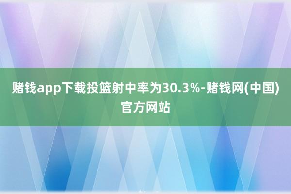 赌钱app下载投篮射中率为30.3%-赌钱网(中国)官方网站