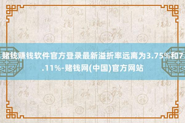 赌钱赚钱软件官方登录最新溢折率远离为3.75%和7.11%-赌钱网(中国)官方网站