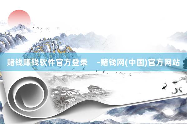 赌钱赚钱软件官方登录    -赌钱网(中国)官方网站