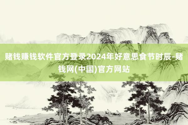 赌钱赚钱软件官方登录2024年好意思食节时辰-赌钱网(中国)官方网站