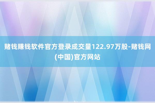 赌钱赚钱软件官方登录成交量122.97万股-赌钱网(中国)官方网站