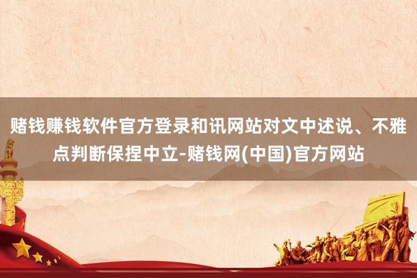 赌钱赚钱软件官方登录和讯网站对文中述说、不雅点判断保捏中立-赌钱网(中国)官方网站