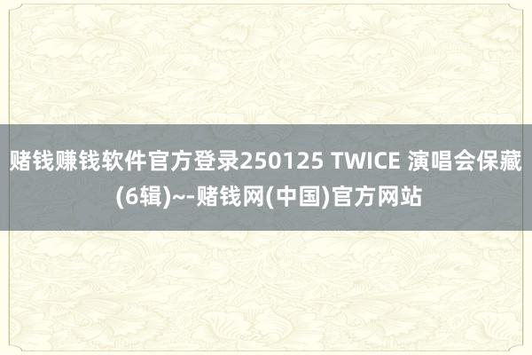 赌钱赚钱软件官方登录250125 TWICE 演唱会保藏 (6辑)~-赌钱网(中国)官方网站