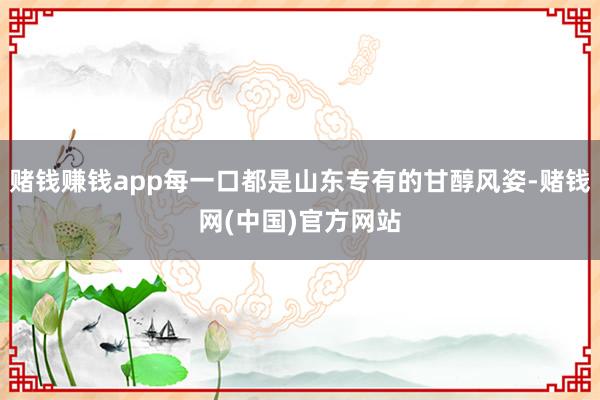 赌钱赚钱app每一口都是山东专有的甘醇风姿-赌钱网(中国)官方网站