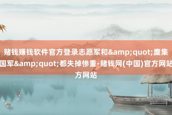赌钱赚钱软件官方登录志愿军和&quot;麇集国军&quot;都失掉惨重-赌钱网(中国)官方网站