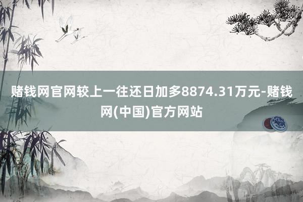 赌钱网官网较上一往还日加多8874.31万元-赌钱网(中国)官方网站