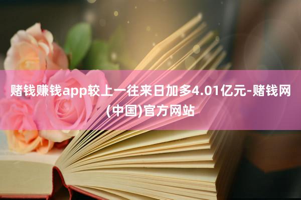 赌钱赚钱app较上一往来日加多4.01亿元-赌钱网(中国)官方网站