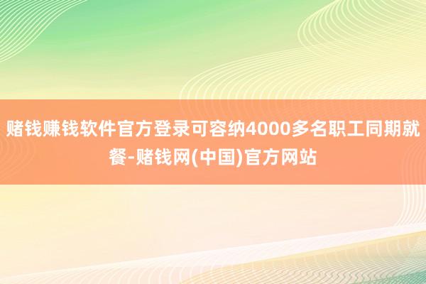 赌钱赚钱软件官方登录可容纳4000多名职工同期就餐-赌钱网(中国)官方网站