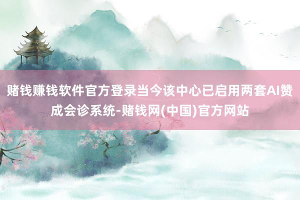 赌钱赚钱软件官方登录当今该中心已启用两套AI赞成会诊系统-赌钱网(中国)官方网站