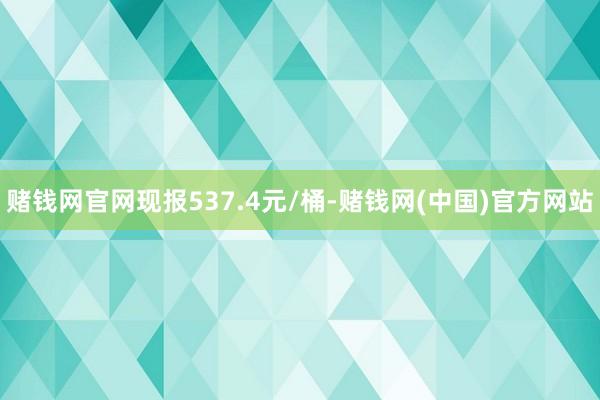 赌钱网官网现报537.4元/桶-赌钱网(中国)官方网站