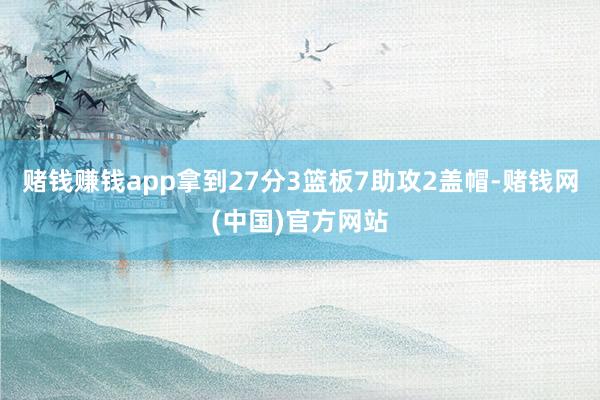 赌钱赚钱app拿到27分3篮板7助攻2盖帽-赌钱网(中国)官方网站