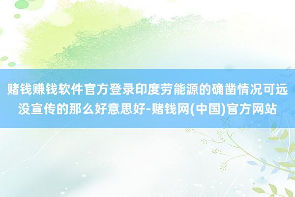 赌钱赚钱软件官方登录印度劳能源的确凿情况可远没宣传的那么好意思好-赌钱网(中国)官方网站