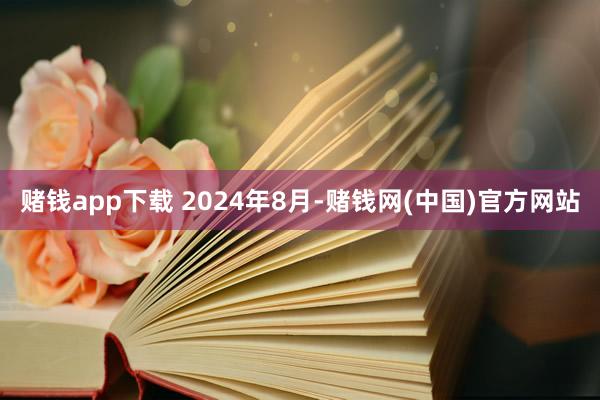 赌钱app下载 　　2024年8月-赌钱网(中国)官方网站