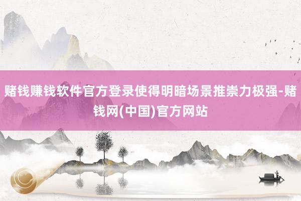 赌钱赚钱软件官方登录使得明暗场景推崇力极强-赌钱网(中国)官方网站