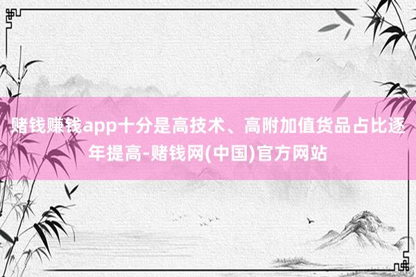 赌钱赚钱app十分是高技术、高附加值货品占比逐年提高-赌钱网(中国)官方网站