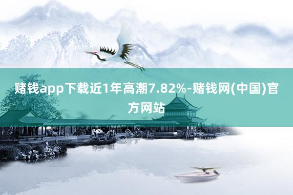 赌钱app下载近1年高潮7.82%-赌钱网(中国)官方网站