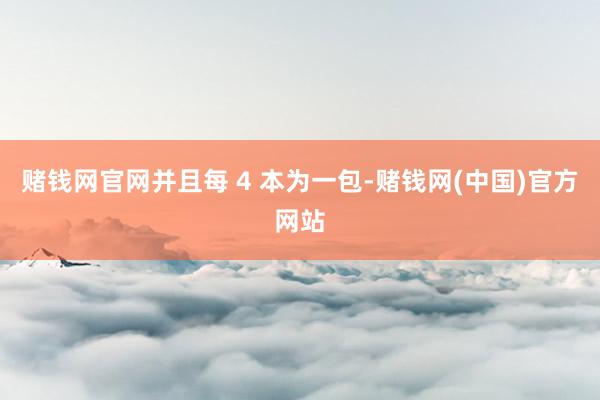 赌钱网官网并且每 4 本为一包-赌钱网(中国)官方网站