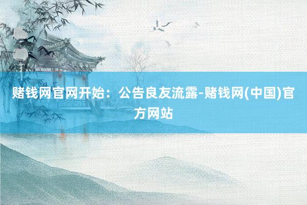 赌钱网官网开始：公告　　良友流露-赌钱网(中国)官方网站