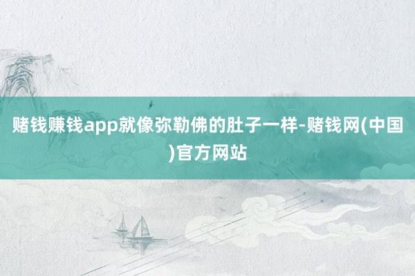 赌钱赚钱app就像弥勒佛的肚子一样-赌钱网(中国)官方网站