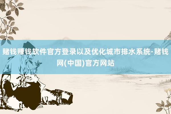 赌钱赚钱软件官方登录以及优化城市排水系统-赌钱网(中国)官方网站