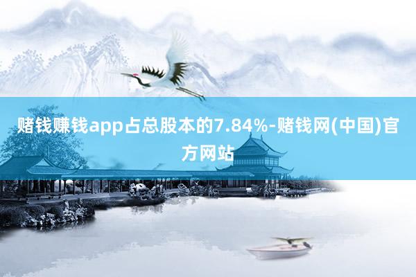 赌钱赚钱app占总股本的7.84%-赌钱网(中国)官方网站