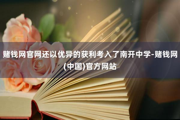 赌钱网官网还以优异的获利考入了南开中学-赌钱网(中国)官方网站