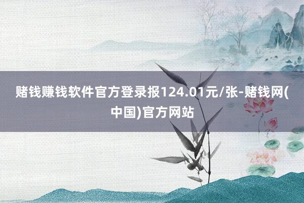 赌钱赚钱软件官方登录报124.01元/张-赌钱网(中国)官方网站