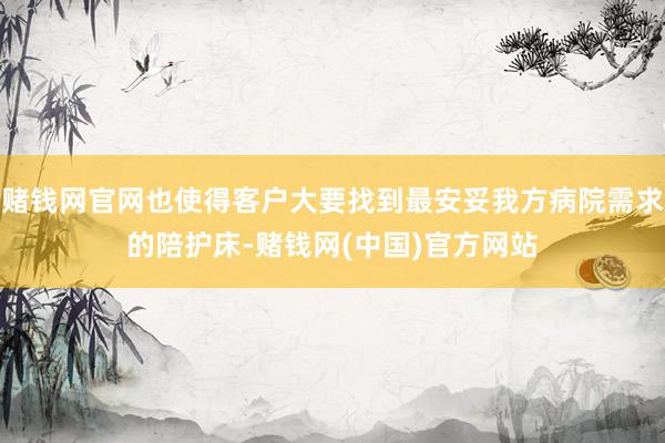 赌钱网官网也使得客户大要找到最安妥我方病院需求的陪护床-赌钱网(中国)官方网站