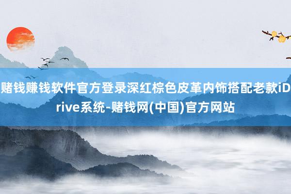 赌钱赚钱软件官方登录深红棕色皮革内饰搭配老款iDrive系统-赌钱网(中国)官方网站
