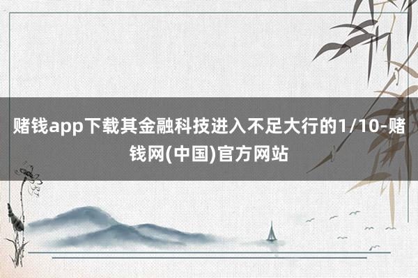 赌钱app下载其金融科技进入不足大行的1/10-赌钱网(中国)官方网站