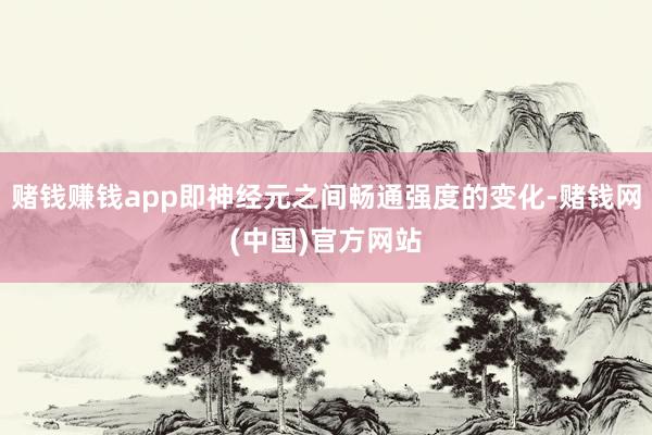 赌钱赚钱app即神经元之间畅通强度的变化-赌钱网(中国)官方网站
