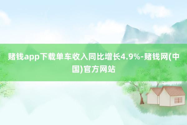 赌钱app下载单车收入同比增长4.9%-赌钱网(中国)官方网站