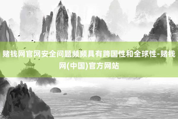 赌钱网官网安全问题频频具有跨国性和全球性-赌钱网(中国)官方网站