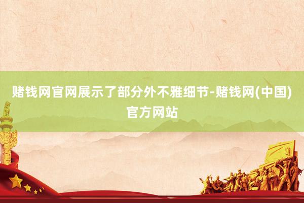 赌钱网官网展示了部分外不雅细节-赌钱网(中国)官方网站