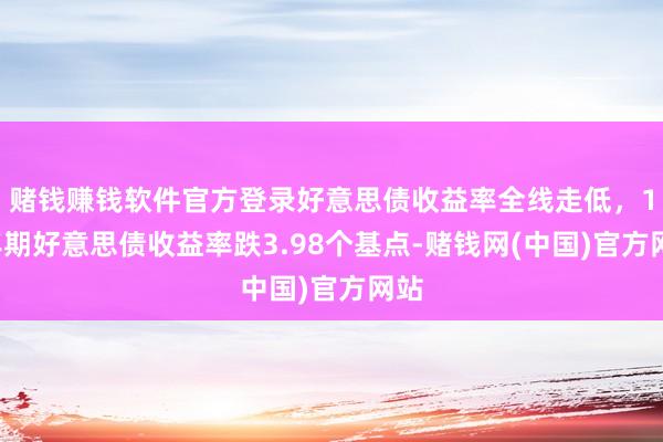 赌钱赚钱软件官方登录好意思债收益率全线走低，10年期好意思债收益率跌3.98个基点-赌钱网(中国)官方网站