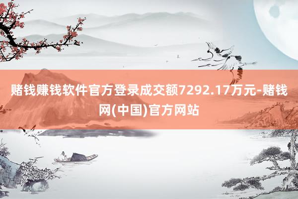 赌钱赚钱软件官方登录成交额7292.17万元-赌钱网(中国)官方网站