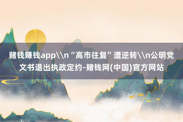 赌钱赚钱app\n“高市往复”遭逆转\n公明党文书退出执政定约-赌钱网(中国)官方网站
