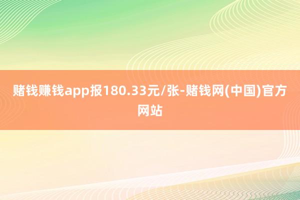 赌钱赚钱app报180.33元/张-赌钱网(中国)官方网站