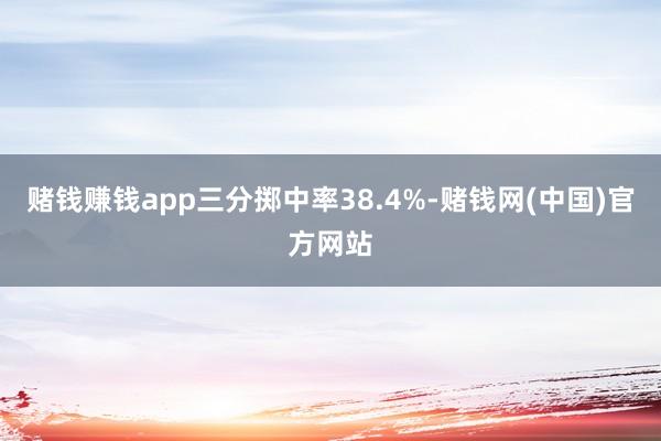 赌钱赚钱app三分掷中率38.4%-赌钱网(中国)官方网站