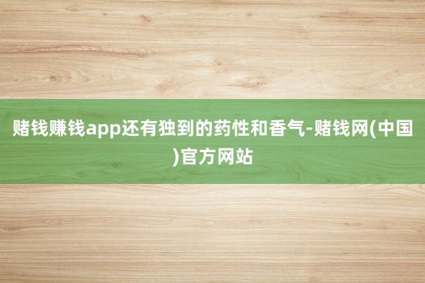 赌钱赚钱app还有独到的药性和香气-赌钱网(中国)官方网站