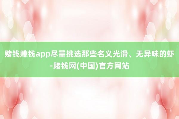 赌钱赚钱app尽量挑选那些名义光滑、无异味的虾-赌钱网(中国)官方网站