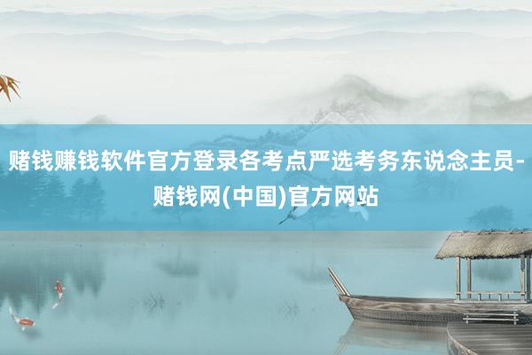 赌钱赚钱软件官方登录各考点严选考务东说念主员-赌钱网(中国)官方网站
