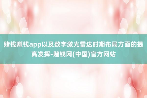 赌钱赚钱app以及数字激光雷达时期布局方面的提高发挥-赌钱网(中国)官方网站