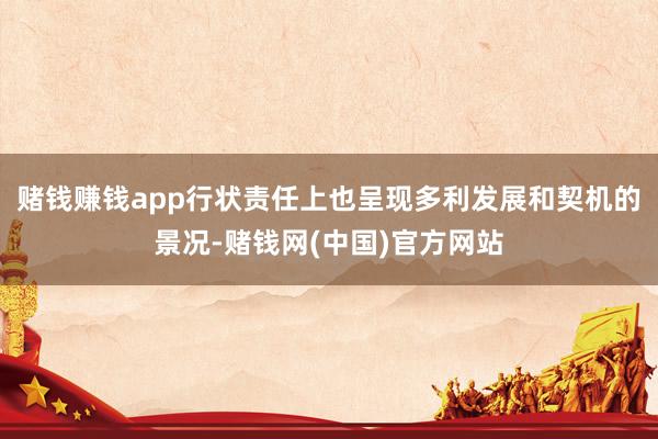 赌钱赚钱app行状责任上也呈现多利发展和契机的景况-赌钱网(中国)官方网站
