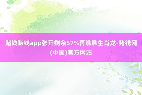 赌钱赚钱app张开剩余57%再瞧瞧生肖龙-赌钱网(中国)官方网站