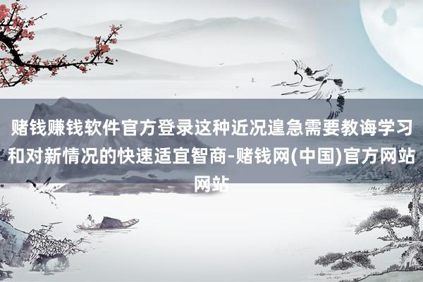 赌钱赚钱软件官方登录这种近况遑急需要教诲学习和对新情况的快速适宜智商-赌钱网(中国)官方网站