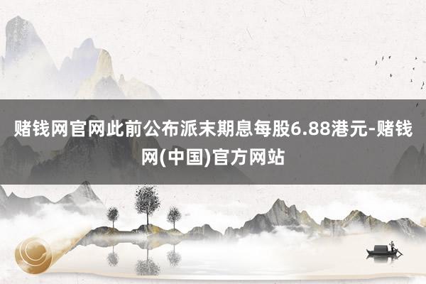 赌钱网官网此前公布派末期息每股6.88港元-赌钱网(中国)官方网站