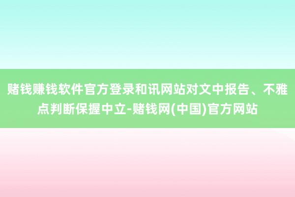 赌钱赚钱软件官方登录和讯网站对文中报告、不雅点判断保握中立-赌钱网(中国)官方网站