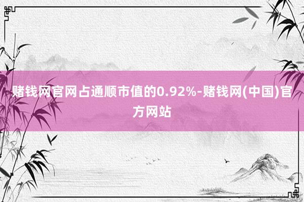 赌钱网官网占通顺市值的0.92%-赌钱网(中国)官方网站
